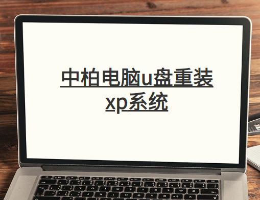 中柏電腦u盤重裝系統(tǒng)xp詳細(xì)步驟